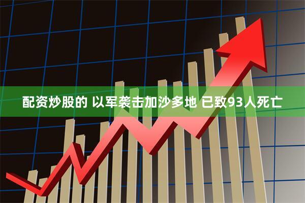 配資炒股的 以軍襲擊加沙多地 已致93人死亡