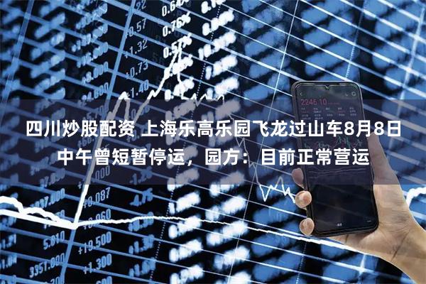 四川炒股配資 上海樂高樂園飛龍過山車8月8日中午曾短暫停運(yùn)，園方：目前正常營運(yùn)