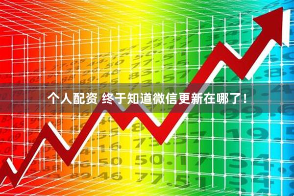 個(gè)人配資 終于知道微信更新在哪了！