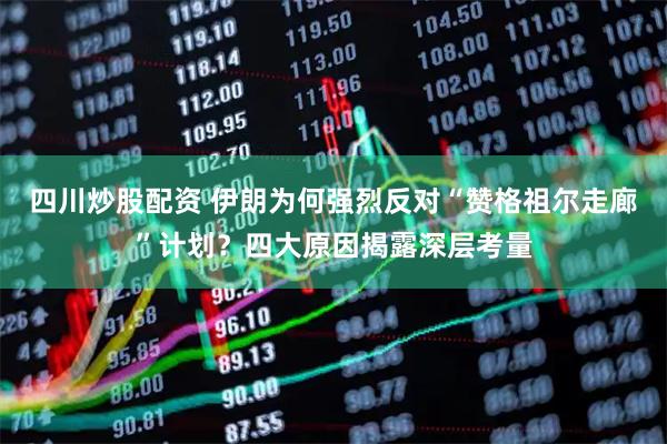 四川炒股配資 伊朗為何強(qiáng)烈反對(duì)“贊格祖爾走廊”計(jì)劃？四大原因揭露深層考量