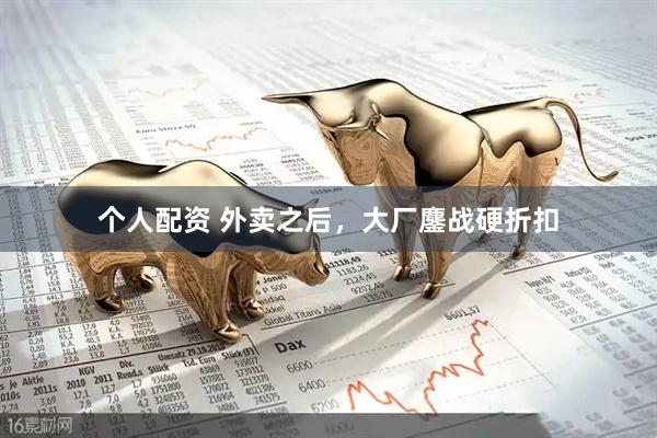 個(gè)人配資 外賣之后，大廠鏖戰(zhàn)硬折扣