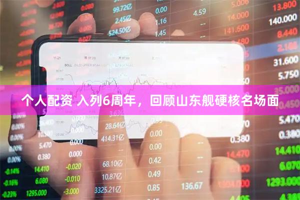 個(gè)人配資 入列6周年，回顧山東艦硬核名場(chǎng)面