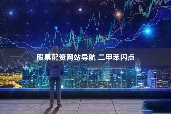 股票配資網(wǎng)站導(dǎo)航 二甲苯閃點(diǎn)