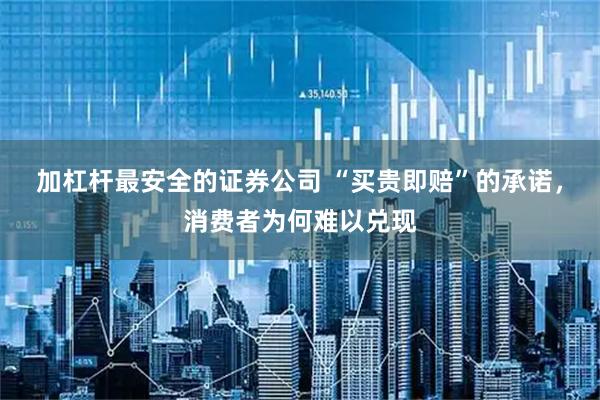 加杠桿最安全的證券公司 “買貴即賠”的承諾，消費(fèi)者為何難以兌現(xiàn)